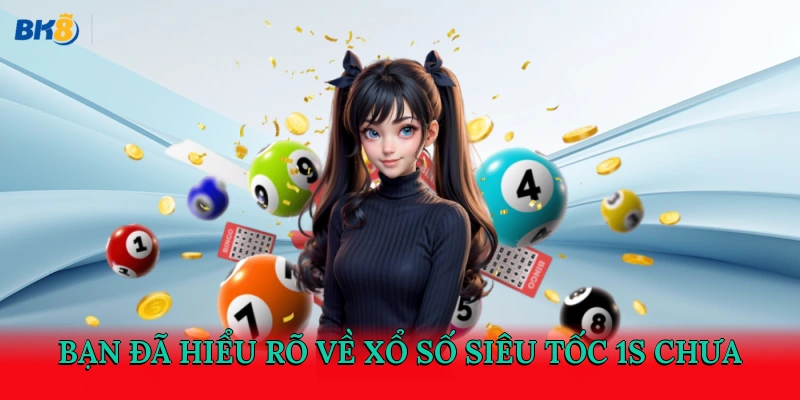 Bạn đã hiểu rõ về xổ số siêu tốc 1s chưa?