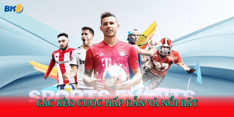 Các kèo cược hấp dẫn và nổi bật