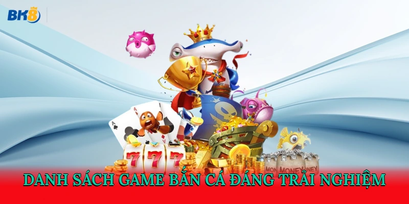 Danh sách game bắn cá đáng trải nghiệm