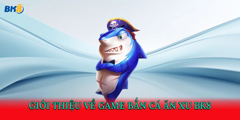 Giới thiệu về game bắn cá ăn xu BK8