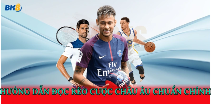 Hướng dẫn đọc kèo cược châu Âu chuẩn chỉnh