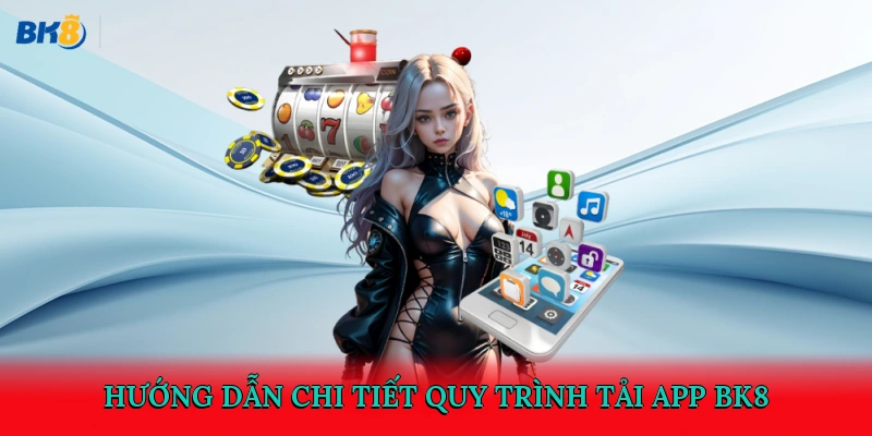 Hướng dẫn chi tiết quy trình tải app BK8
