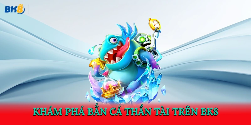 Khám phá bắn cá Thần Tài trên BK8 