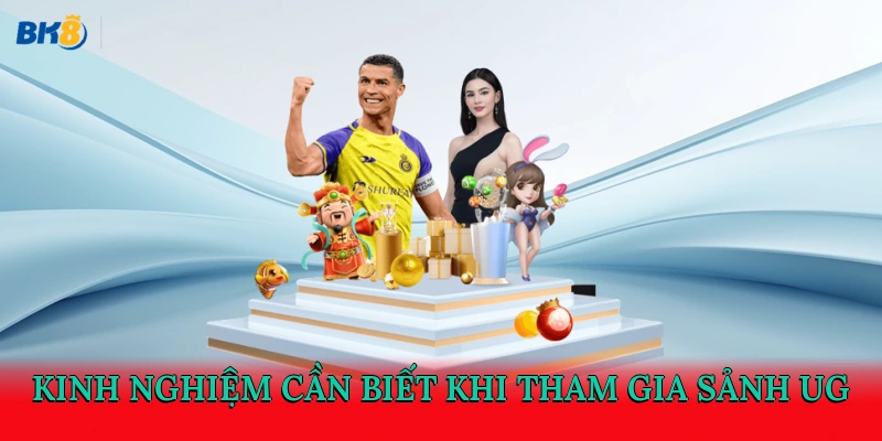 Kinh nghiệm cần biết khi tham gia sảnh UG