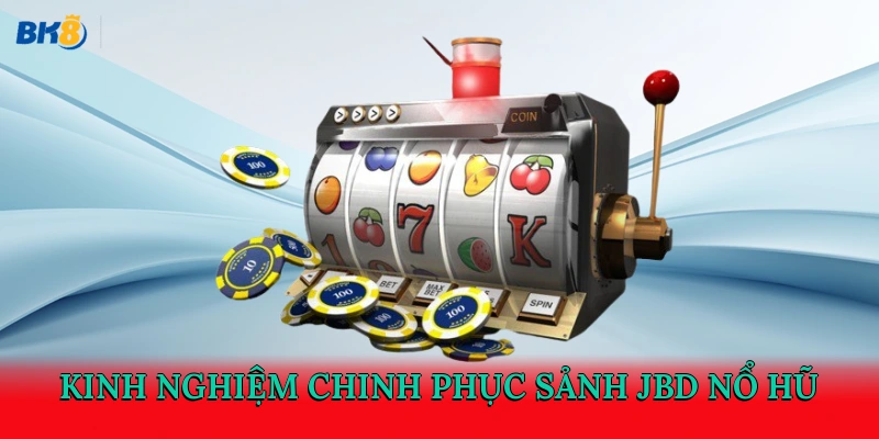 Kinh nghiệm chinh phục sảnh JBD nổ hũ