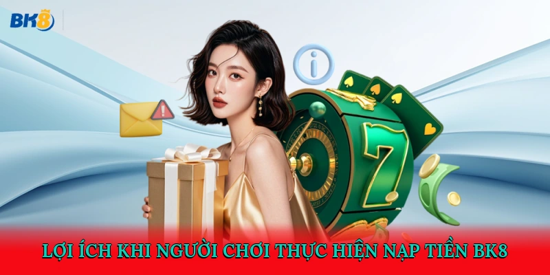 Lợi ích khi người chơi thực hiện nạp tiền BK8
