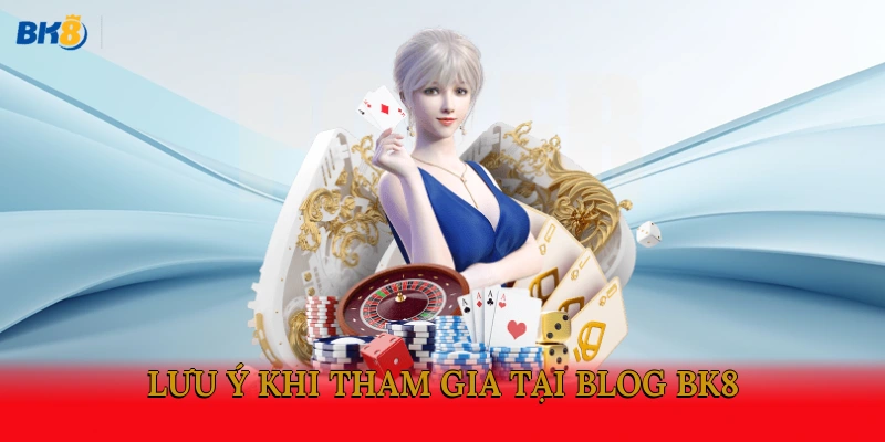 Lưu ý khi tham gia tại Blog BK8