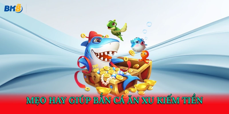 Mẹo hay giúp bắn cá ăn xu kiếm tiền