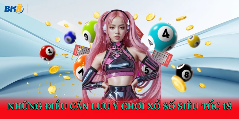 Những điều cần lưu ý chơi xổ số siêu tốc 1s