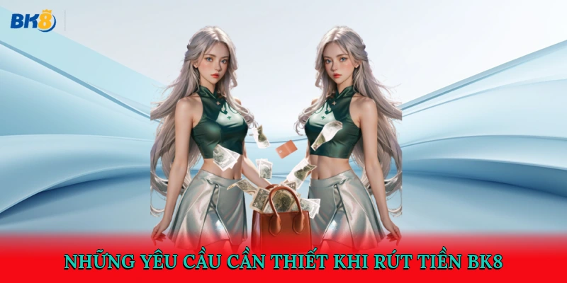Những yêu cầu cần thiết khi rút tiền BK8