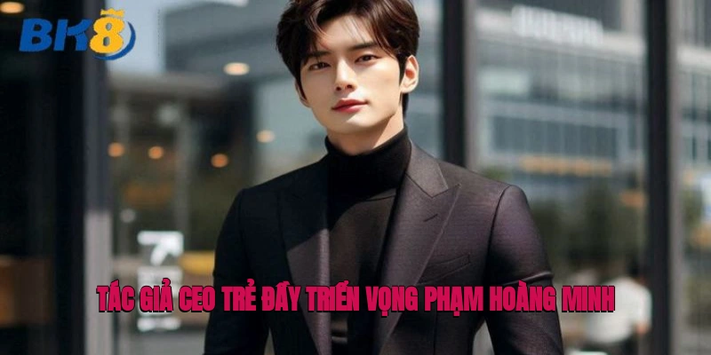 Tác giả CEO trẻ đầy triển vọng Phạm Hoàng Minh