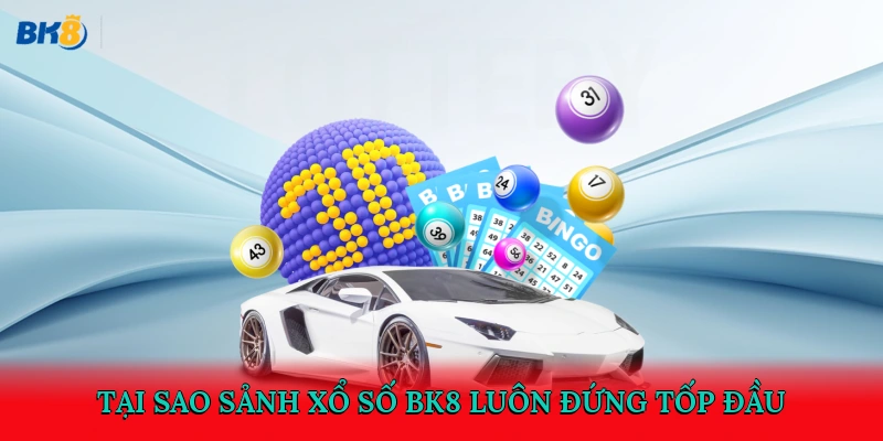 Tại sao sảnh xổ số BK8 luôn đứng tốp đầu