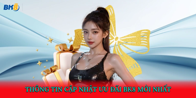 Thông tin cập nhật ưu đãi BK8 mới nhất