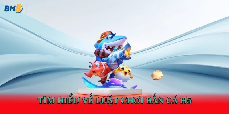 Tìm hiểu về luật chơi bắn cá H5