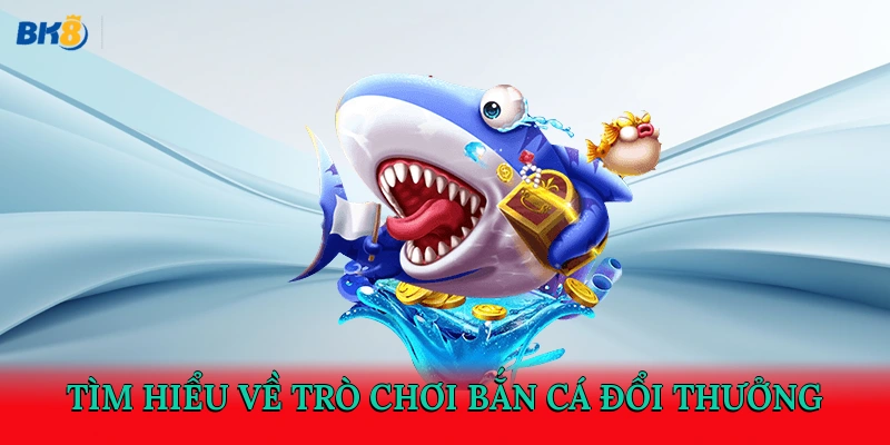 Tìm hiểu về trò chơi bắn cá đổi thưởng
