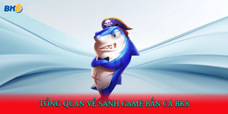 Tổng quan về sảnh game bắn cá BK8