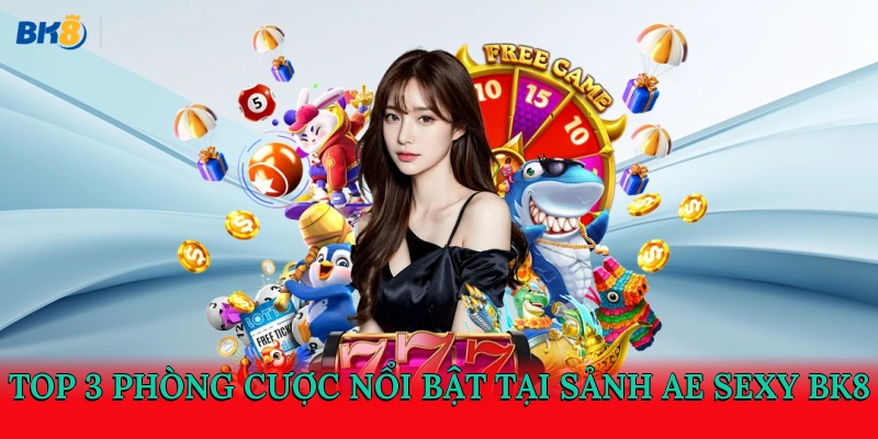 Top 3 phòng cược nổi bật tại sảnh AE Sexy BK8