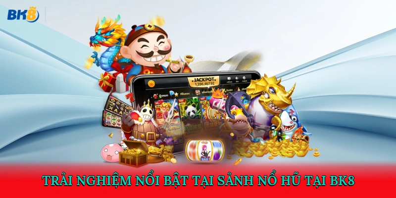 Trải nghiệm nổi bật tại sảnh nổ hũ tại BK8